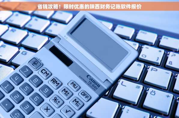 省钱攻略！限时优惠的陕西财务记账软件报价