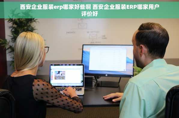 西安企业服装erp哪家好些啊 西安企业服装ERP哪家用户评价好