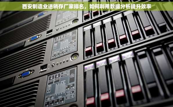 西安制造业进销存厂家排名，如何利用数据分析提升效率