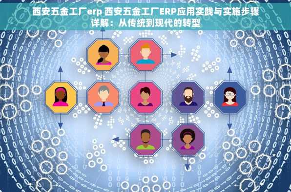 西安五金工厂erp 西安五金工厂ERP应用实践与实施步骤详解：从传统到现代的转型