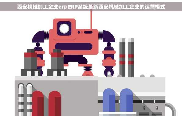 西安机械加工企业erp ERP系统革新西安机械加工企业的运营模式