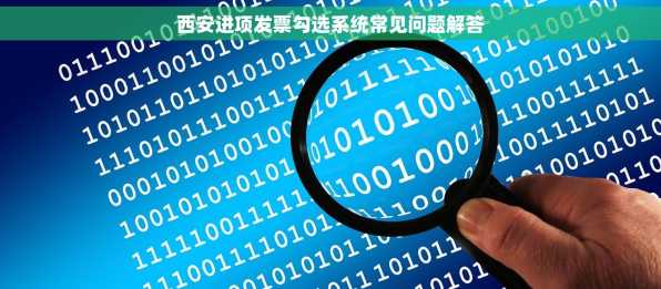 西安进项发票勾选系统常见问题解答