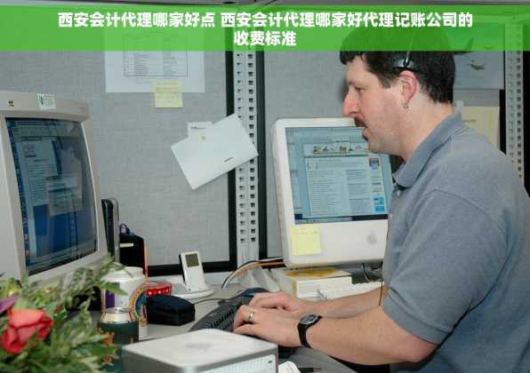 西安会计代理哪家好点 西安会计代理哪家好代理记账公司的收费标准