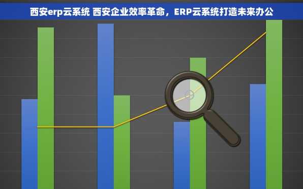 西安erp云系统 西安企业效率革命，ERP云系统打造未来办公