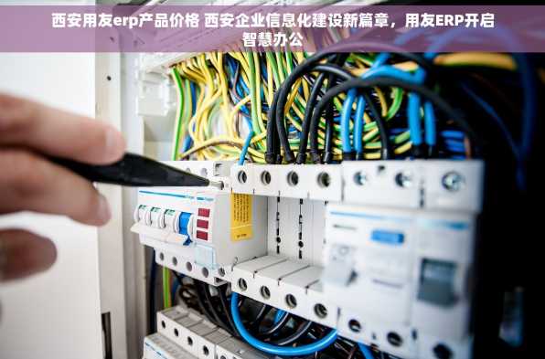 西安用友erp产品价格 西安企业信息化建设新篇章，用友ERP开启智慧办公