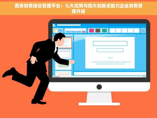 西安财务综合管理平台：七大优势与四大创新点助力企业财务管理升级
