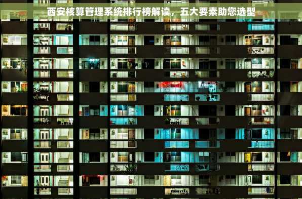 西安核算管理系统排行榜解读，五大要素助您选型