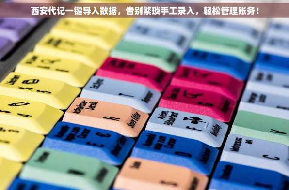 西安代记一键导入数据，告别繁琐手工录入，轻松管理账务！