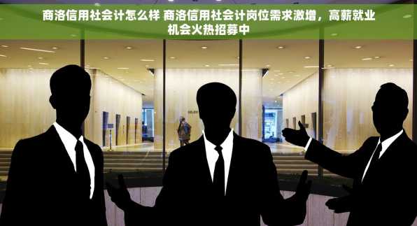 商洛信用社会计怎么样 商洛信用社会计岗位需求激增，高薪就业机会火热招募中