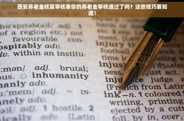 西安养老金核算审核表你的养老金审核通过了吗？这些技巧要知道！
