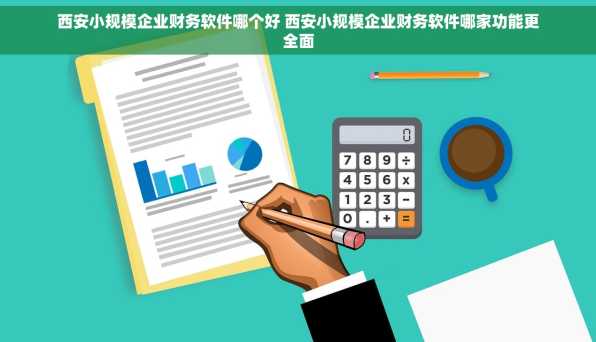 西安小规模企业财务软件哪个好 西安小规模企业财务软件哪家功能更全面