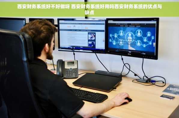 西安财务系统好不好做呀 西安财务系统好用吗西安财务系统的优点与缺点