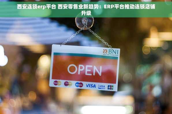 西安连锁erp平台 西安零售业新趋势：ERP平台推动连锁店铺升级