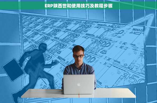 ERP陕西世和使用技巧及教程步骤