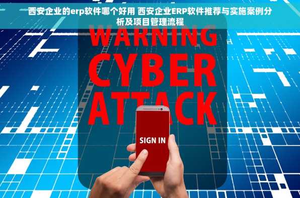 西安企业的erp软件哪个好用 西安企业ERP软件推荐与实施案例分析及项目管理流程