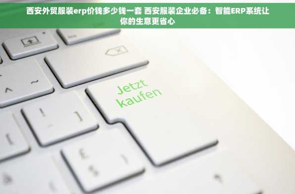 西安外贸服装erp价钱多少钱一套 西安服装企业必备：智能ERP系统让你的生意更省心
