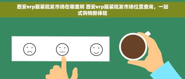 西安erp服装批发市场在哪里啊 西安erp服装批发市场位置查询，一站式购物新体验