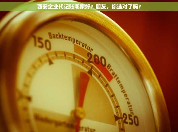 西安企业代记账哪家好？朋友，你选对了吗？