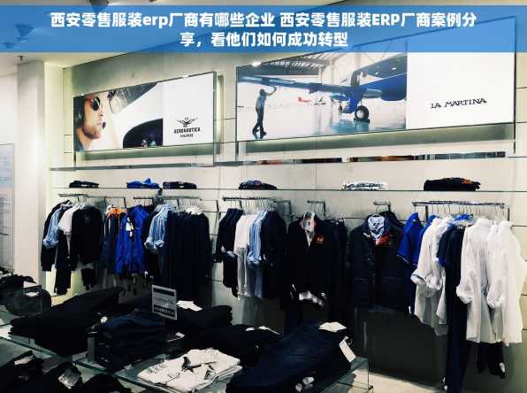 西安零售服装erp厂商有哪些企业 西安零售服装ERP厂商案例分享，看他们如何成功转型