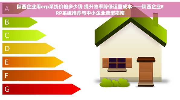 陕西企业用erp系统价格多少钱 提升效率降低运营成本——陕西企业ERP系统推荐与中小企业选型指南