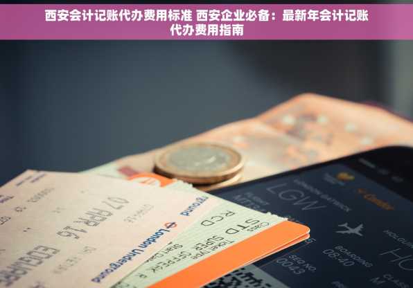 西安会计记账代办费用标准 西安企业必备：最新年会计记账代办费用指南