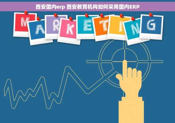 西安国内erp 西安教育机构如何采用国内ERP