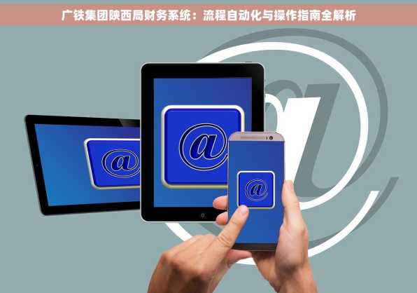 广铁集团陕西局财务系统：流程自动化与操作指南全解析