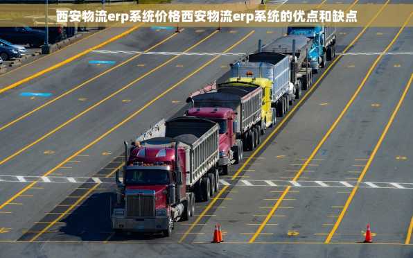 西安物流erp系统价格西安物流erp系统的优点和缺点
