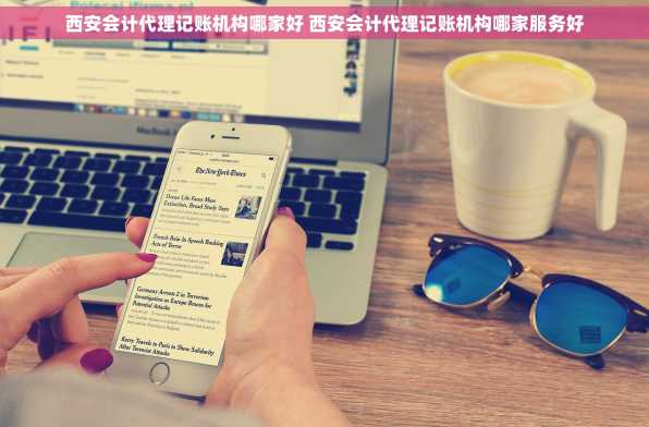 西安会计代理记账机构哪家好 西安会计代理记账机构哪家服务好