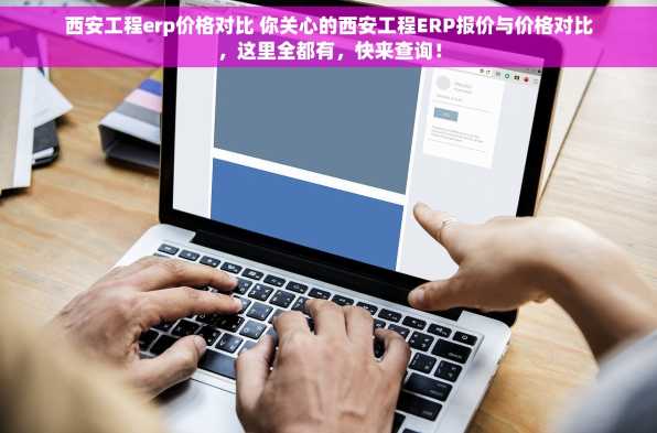 西安工程erp价格对比 你关心的西安工程ERP报价与价格对比，这里全都有，快来查询！