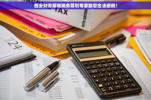 西安财务报税税务筹划专家助您合法避税！