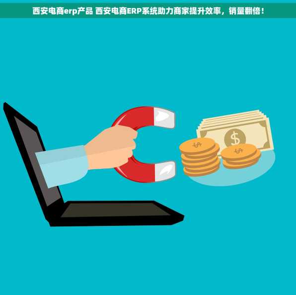 西安电商erp产品 西安电商ERP系统助力商家提升效率，销量翻倍！