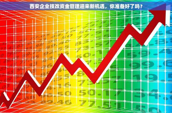 西安企业技改资金管理迎来新机遇，你准备好了吗？