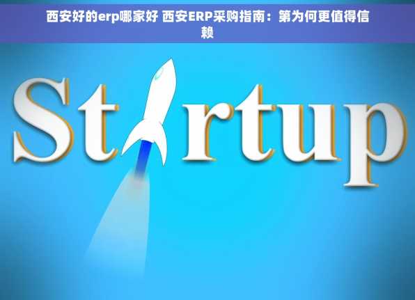 西安好的erp哪家好 西安ERP采购指南：第为何更值得信赖