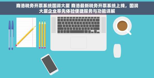 商洛税务开票系统国润大厦 商洛最新税务开票系统上线，国润大厦企业率先体验便捷服务与功能详解