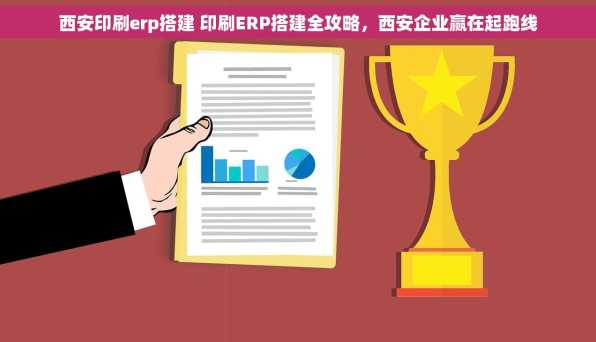 西安印刷erp搭建 印刷ERP搭建全攻略，西安企业赢在起跑线