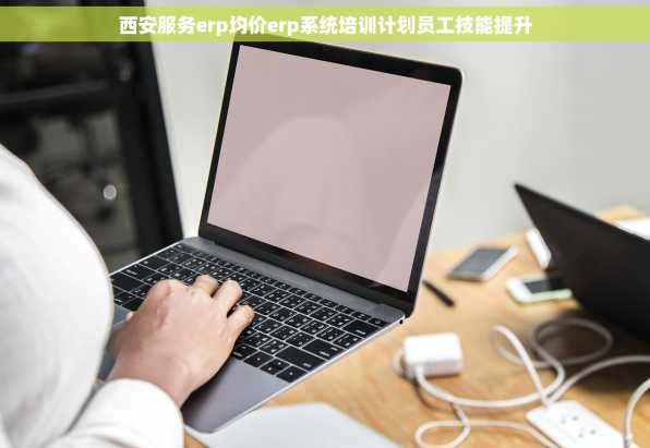 西安服务erp均价erp系统培训计划员工技能提升