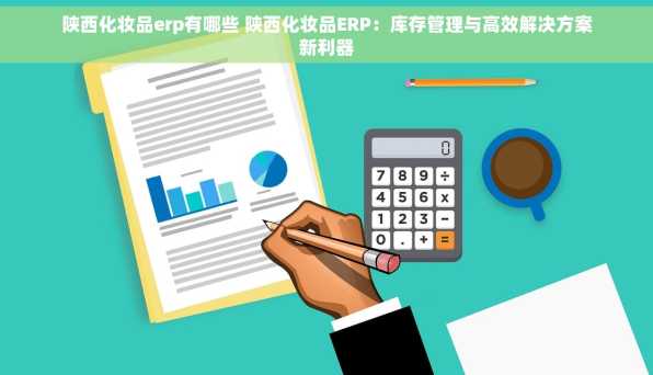 陕西化妆品erp有哪些 陕西化妆品ERP：库存管理与高效解决方案新利器