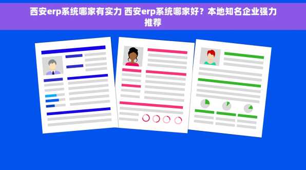 西安erp系统哪家有实力 西安erp系统哪家好？本地知名企业强力推荐