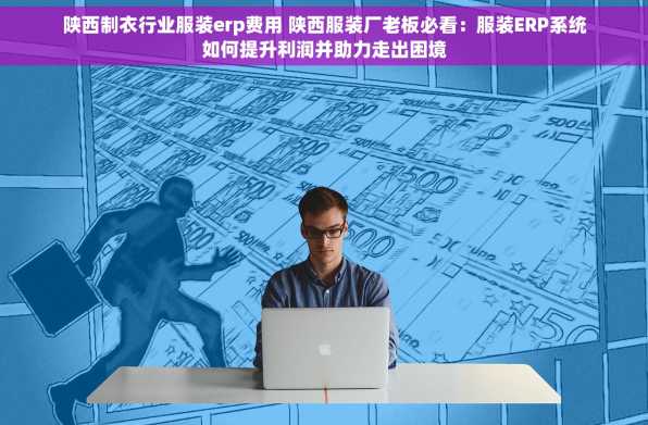 陕西制衣行业服装erp费用 陕西服装厂老板必看：服装ERP系统如何提升利润并助力走出困境