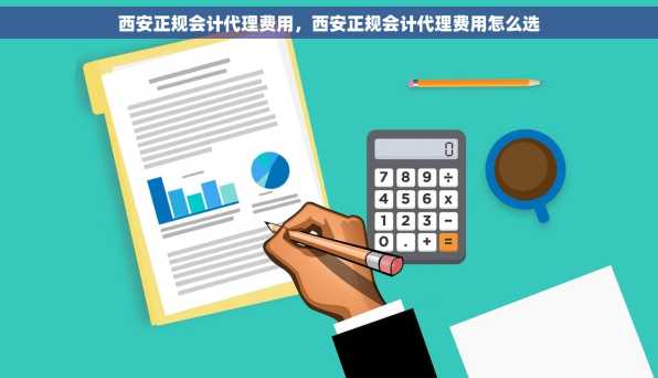 西安正规会计代理费用，西安正规会计代理费用怎么选