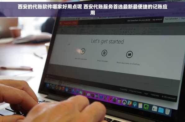 西安的代账软件哪家好用点呢 西安代账服务首选最新最便捷的记账应用