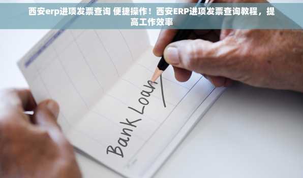 西安erp进项发票查询 便捷操作！西安ERP进项发票查询教程，提高工作效率