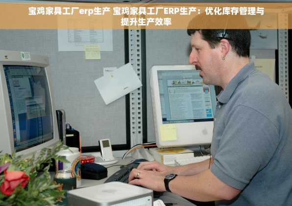 宝鸡家具工厂erp生产 宝鸡家具工厂ERP生产：优化库存管理与提升生产效率