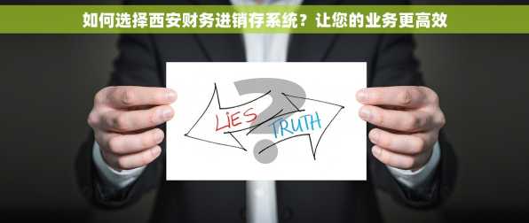 如何选择西安财务进销存系统？让您的业务更高效