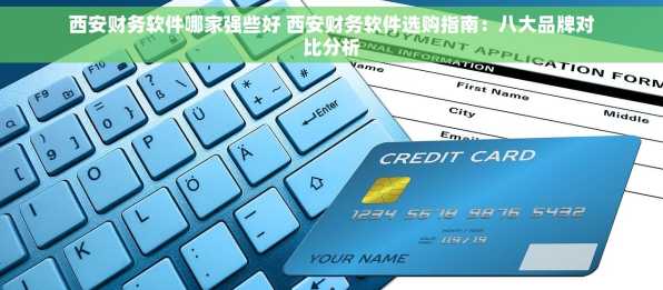 西安财务软件哪家强些好 西安财务软件选购指南：八大品牌对比分析