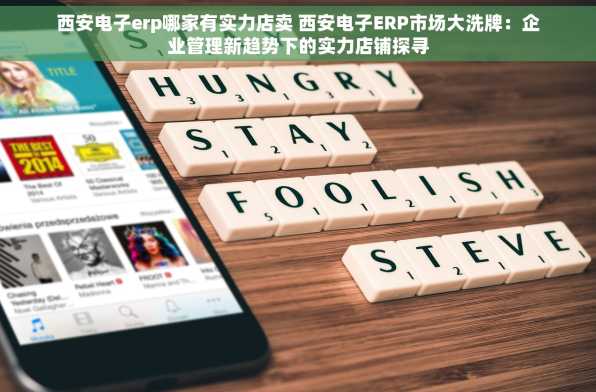 西安电子erp哪家有实力店卖 西安电子ERP市场大洗牌：企业管理新趋势下的实力店铺探寻