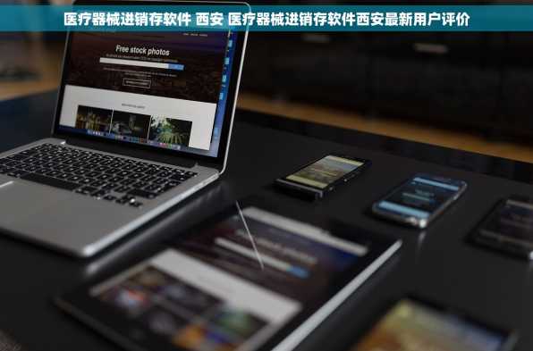 医疗器械进销存软件 西安 医疗器械进销存软件西安最新用户评价