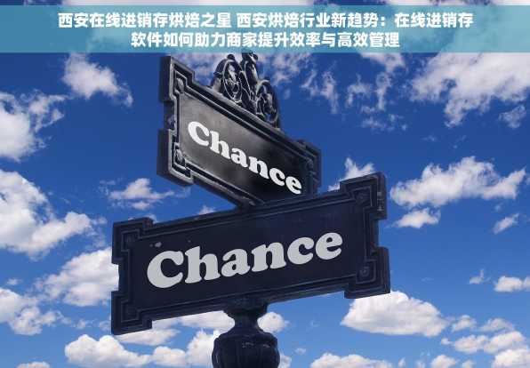 西安在线进销存烘焙之星 西安烘焙行业新趋势：在线进销存软件如何助力商家提升效率与高效管理