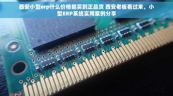 西安小型erp什么价格能买到正品货 西安老板看过来，小型ERP系统实用案例分享